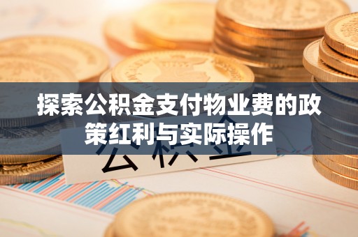 芎林探索公积金支付物业费的政策红利与实际操作