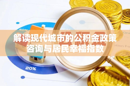 芎林解读现代城市的公积金政策咨询与居民幸福指数