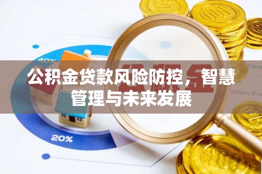 芎林公积金贷款风险防控，智慧管理与未来发展