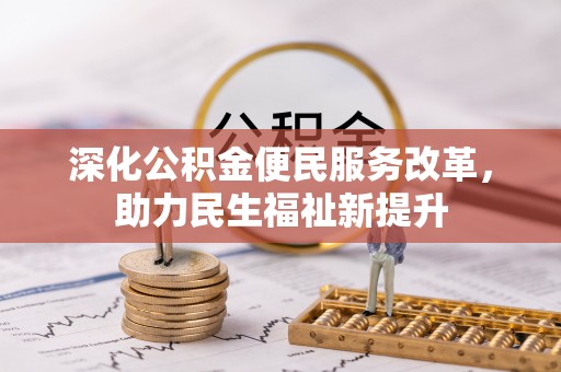芎林深化公积金便民服务改革，助力民生福祉新提升