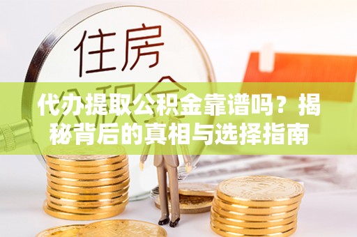 芎林代办提取公积金靠谱吗？揭秘背后的真相与选择指南