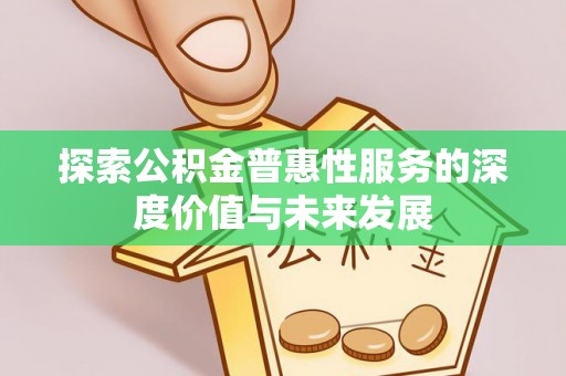 芎林探索公积金普惠性服务的深度价值与未来发展