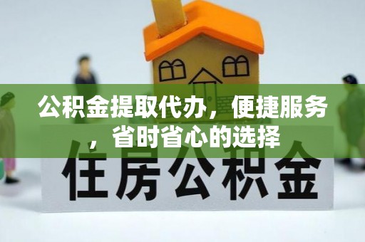 芎林公积金提取代办，便捷服务，省时省心的选择
