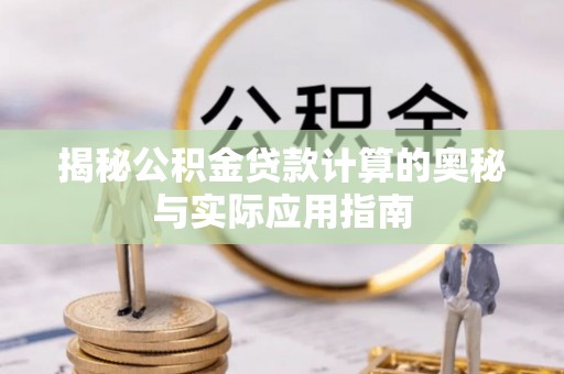 芎林揭秘公积金贷款计算的奥秘与实际应用指南