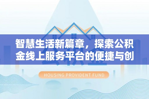 芎林智慧生活新篇章，探索公积金线上服务平台的便捷与创新