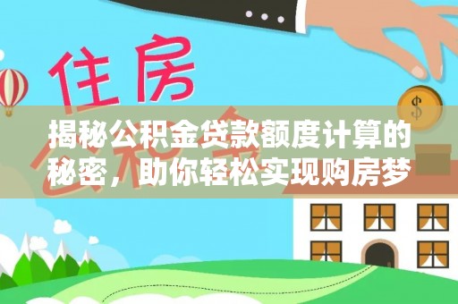 芎林揭秘公积金贷款额度计算的秘密，助你轻松实现购房梦想