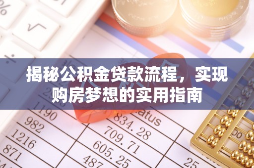 芎林揭秘公积金贷款流程，实现购房梦想的实用指南