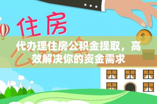 芎林代办理住房公积金提取，高效解决你的资金需求