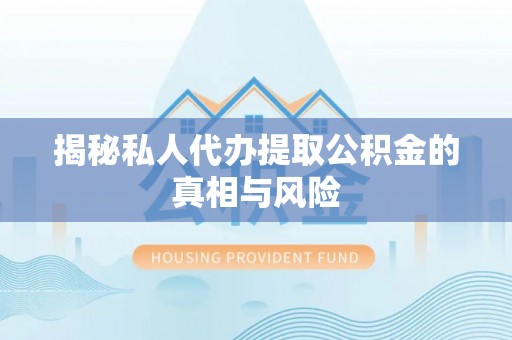 芎林揭秘私人代办提取公积金的真相与风险