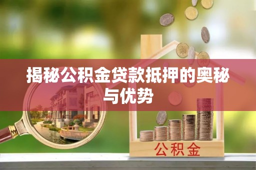 芎林揭秘公积金贷款抵押的奥秘与优势
