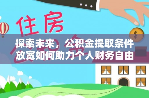 芎林探索未来，公积金提取条件放宽如何助力个人财务自由