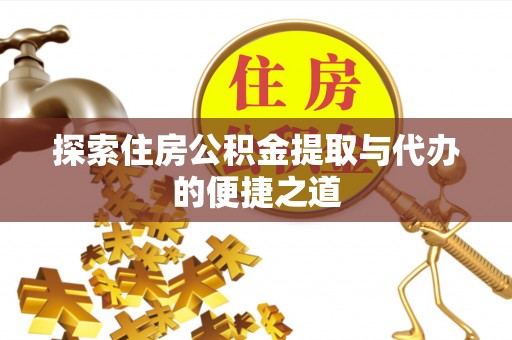芎林探索住房公积金提取与代办的便捷之道