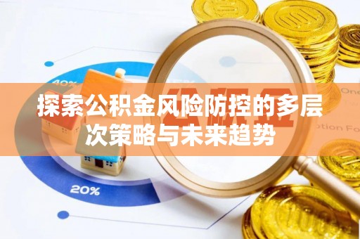 芎林探索公积金风险防控的多层次策略与未来趋势