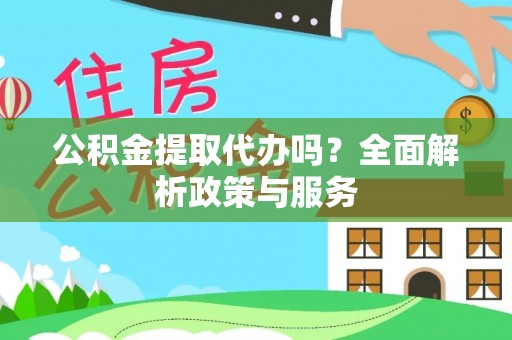 芎林公积金提取代办吗？全面解析政策与服务
