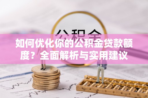 芎林如何优化你的公积金贷款额度？全面解析与实用建议