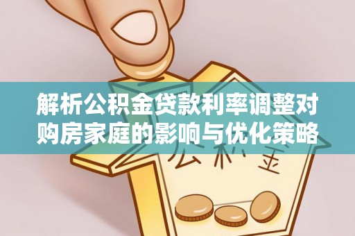 芎林解析公积金贷款利率调整对购房家庭的影响与优化策略