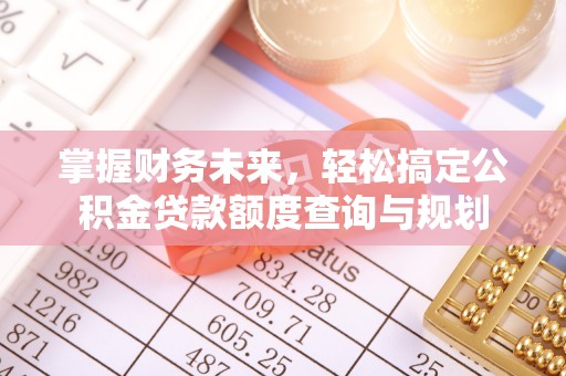 芎林掌握财务未来，轻松搞定公积金贷款额度查询与规划