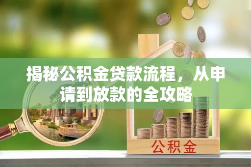 芎林揭秘公积金贷款流程，从申请到放款的全攻略
