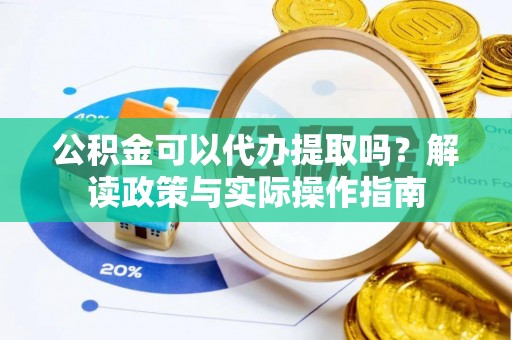 芎林公积金可以代办提取吗？解读政策与实际操作指南