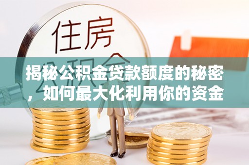 芎林揭秘公积金贷款额度的秘密，如何最大化利用你的资金
