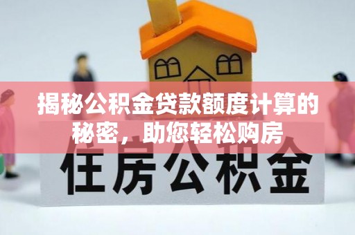 芎林揭秘公积金贷款额度计算的秘密，助您轻松购房