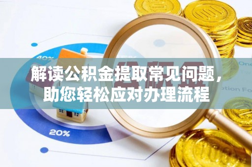 芎林解读公积金提取常见问题，助您轻松应对办理流程