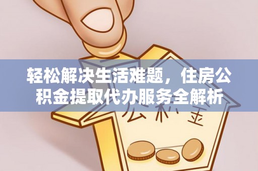 芎林轻松解决生活难题，住房公积金提取代办服务全解析