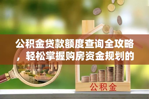 芎林公积金贷款额度查询全攻略，轻松掌握购房资金规划的关键