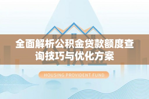 芎林全面解析公积金贷款额度查询技巧与优化方案
