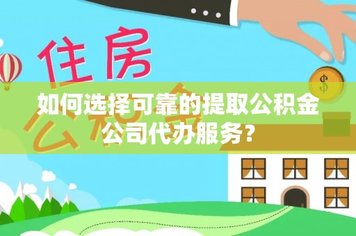 芎林如何选择可靠的提取公积金公司代办服务？