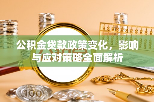 芎林公积金贷款政策变化，影响与应对策略全面解析