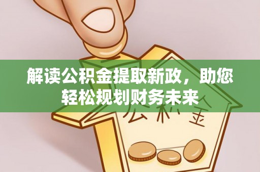 芎林解读公积金提取新政，助您轻松规划财务未来