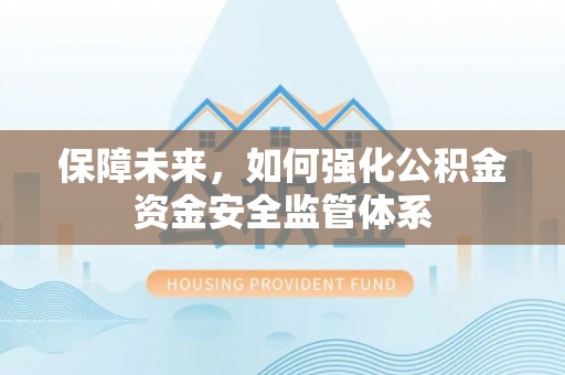 芎林保障未来，如何强化公积金资金安全监管体系