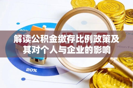 芎林解读公积金缴存比例政策及其对个人与企业的影响