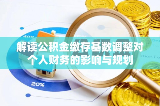 芎林解读公积金缴存基数调整对个人财务的影响与规划