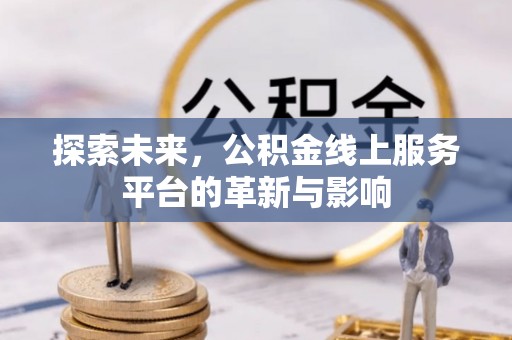 芎林探索未来，公积金线上服务平台的革新与影响