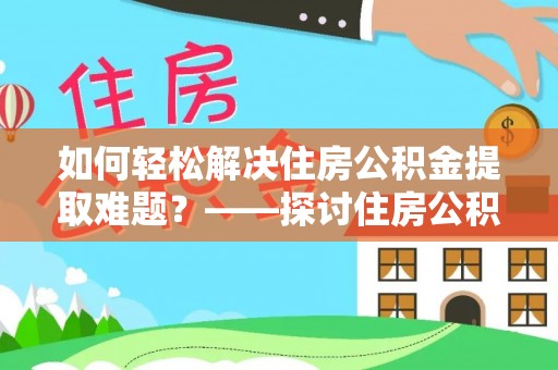 芎林如何轻松解决住房公积金提取难题？——探讨住房公积金提取代办服务