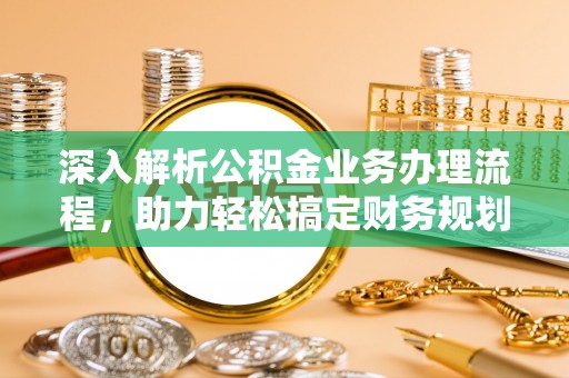 芎林深入解析公积金业务办理流程，助力轻松搞定财务规划
