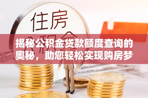 芎林揭秘公积金贷款额度查询的奥秘，助您轻松实现购房梦