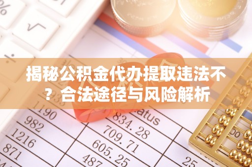 芎林揭秘公积金代办提取违法不？合法途径与风险解析