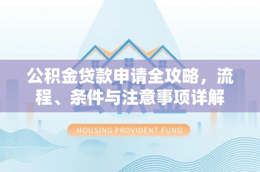 芎林公积金贷款申请全攻略，流程、条件与注意事项详解