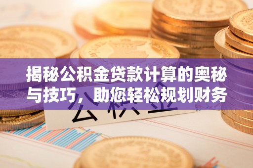 芎林揭秘公积金贷款计算的奥秘与技巧，助您轻松规划财务未来