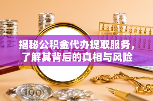 芎林揭秘公积金代办提取服务，了解其背后的真相与风险