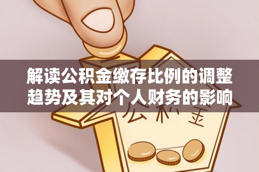 芎林解读公积金缴存比例的调整趋势及其对个人财务的影响