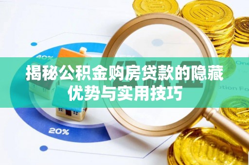 芎林揭秘公积金购房贷款的隐藏优势与实用技巧