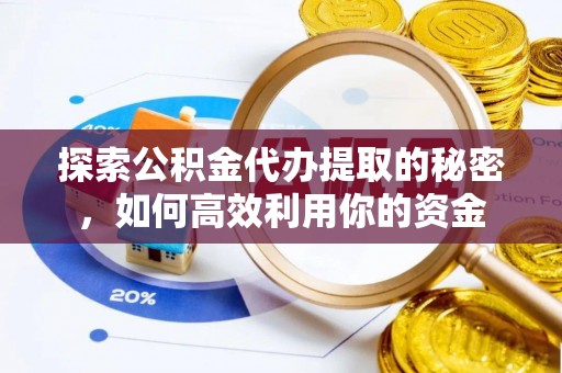 芎林探索公积金代办提取的秘密，如何高效利用你的资金