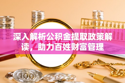 芎林深入解析公积金提取政策解读，助力百姓财富管理