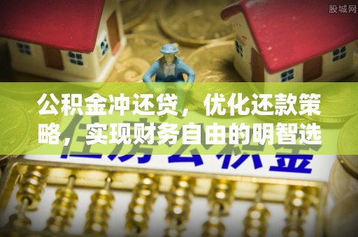 芎林公积金冲还贷，优化还款策略，实现财务自由的明智选择