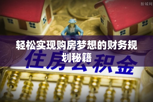芎林轻松实现购房梦想的财务规划秘籍