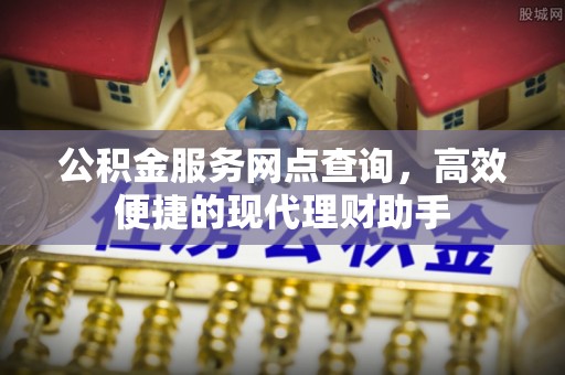 芎林公积金服务网点查询，高效便捷的现代理财助手
